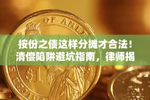 济南按份之债这样分摊才合法！清偿陷阱避坑指南，律师揭秘关键条款