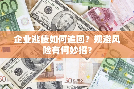 济南企业逃债如何追回？规避风险有何妙招？