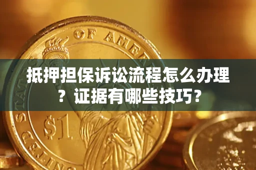 济南抵押担保诉讼流程怎么办理？证据有哪些技巧？