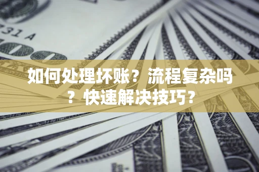 济南如何处理坏账？流程复杂吗？快速解决技巧？