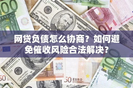 济南网贷负债怎么协商？如何避免催收风险合法解决？