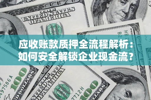 济南应收账款质押全流程解析：如何安全解锁企业现金流？