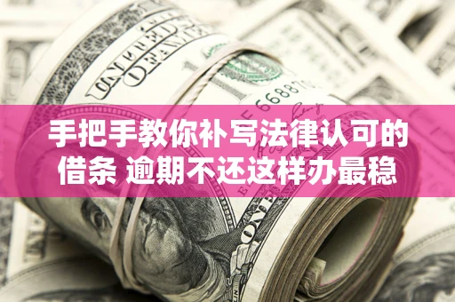 济南手把手教你补写法律认可的借条 逾期不还这样办最稳妥