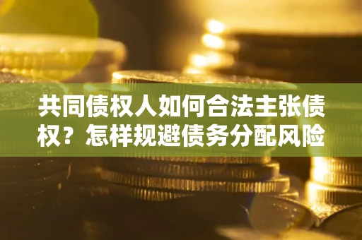 济南共同债权人如何合法主张债权？怎样规避债务分配风险？