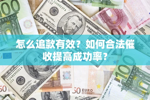 济南怎么追款有效？如何合法催收提高成功率？