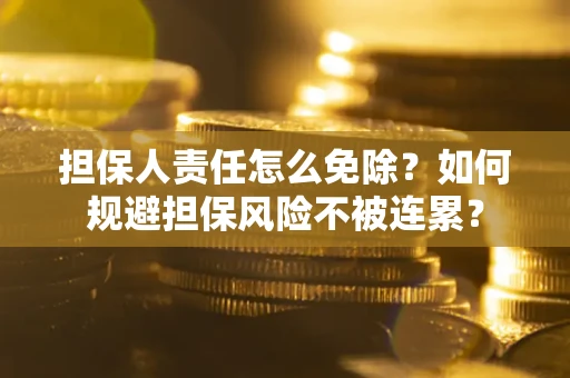 济南担保人责任怎么免除？如何规避担保风险不被连累？