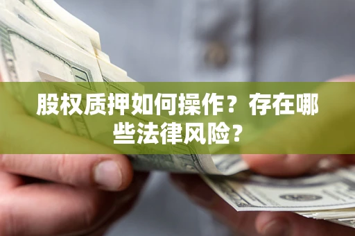 济南股权质押如何操作？存在哪些法律风险？