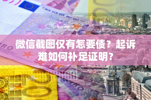 济南微信截图仅有怎要债？起诉难如何补足证明？