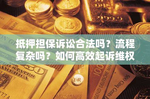 济南抵押担保诉讼合法吗？流程复杂吗？如何高效起诉维权？