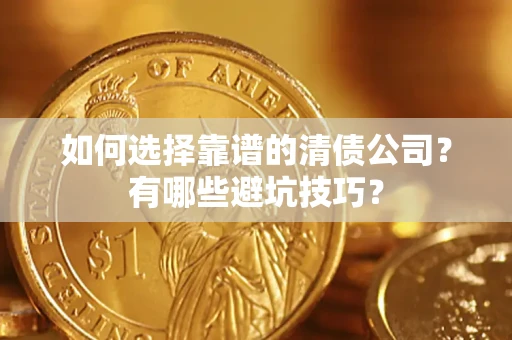 济南如何选择靠谱的清债公司？有哪些避坑技巧？