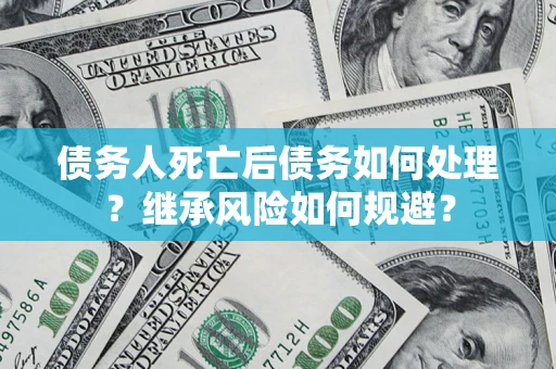 济南债务人死亡后债务如何处理？继承风险如何规避？