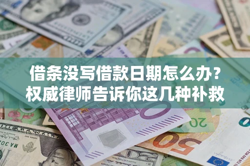 济南借条没写借款日期怎么办？权威律师告诉你这几种补救方法！
