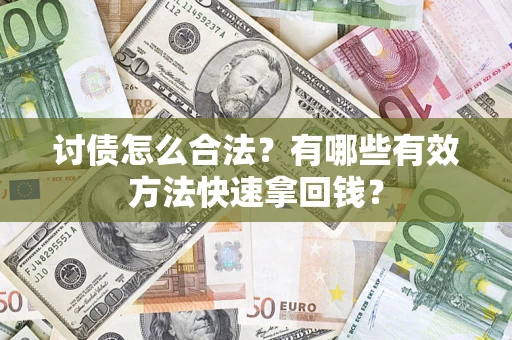 济南讨债怎么合法？有哪些有效方法快速拿回钱？