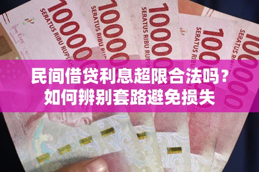 济南民间借贷利息超限合法吗？如何辨别套路避免损失