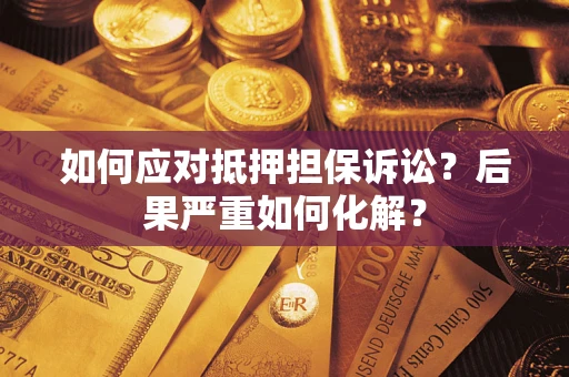 济南如何应对抵押担保诉讼？后果严重如何化解？