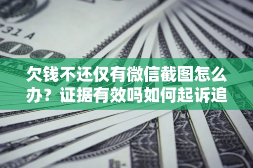 济南欠钱不还仅有微信截图怎么办？证据有效吗如何起诉追回欠款？
