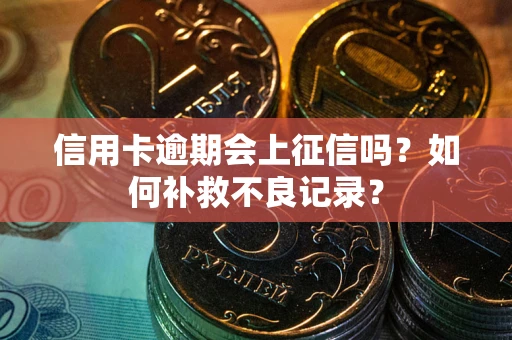 济南信用卡逾期会上征信吗？如何补救不良记录？