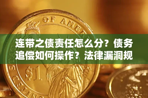 济南连带之债责任怎么分？债务追偿如何操作？法律漏洞规避指南