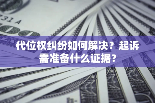 济南代位权纠纷如何解决？起诉需准备什么证据？