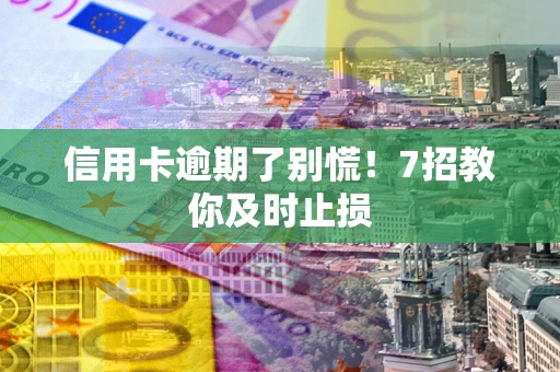 济南信用卡逾期了别慌！7招教你及时止损
