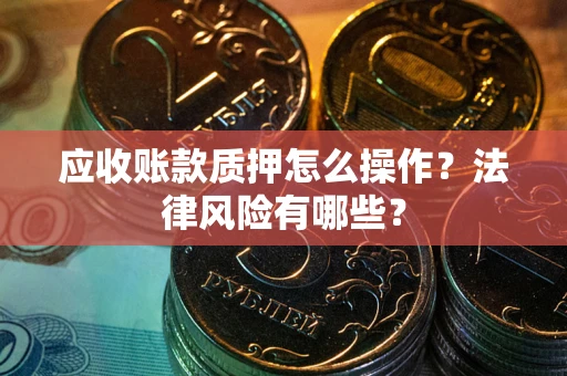 济南应收账款质押怎么操作？法律风险有哪些？