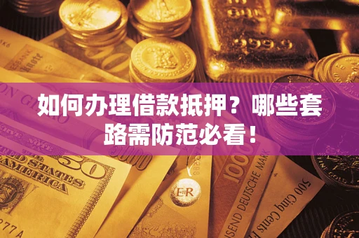 济南如何办理借款抵押？哪些套路需防范必看！