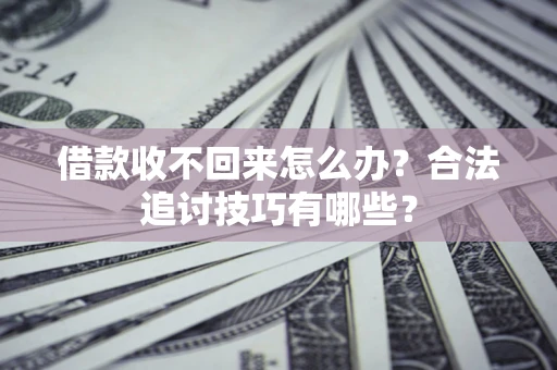 济南借款收不回来怎么办？合法追讨技巧有哪些？