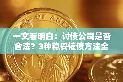 济南一文看明白：讨债公司是否合法？3种稳妥催债方法全解析