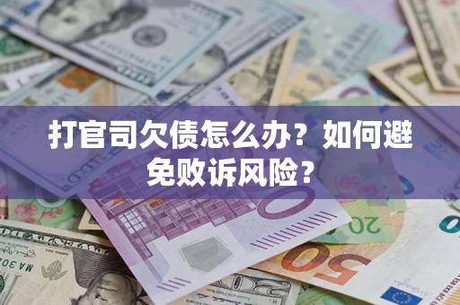 济南打官司欠债怎么办？如何避免败诉风险？