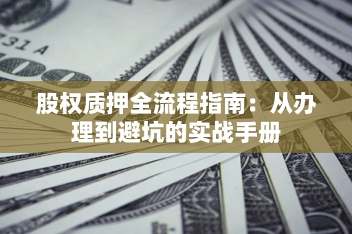 济南股权质押全流程指南：从办理到避坑的实战手册