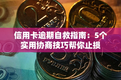 济南信用卡逾期自救指南：5个实用协商技巧帮你止损