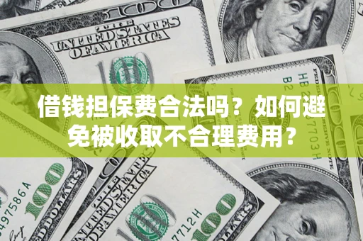 济南借钱担保费合法吗？如何避免被收取不合理费用？