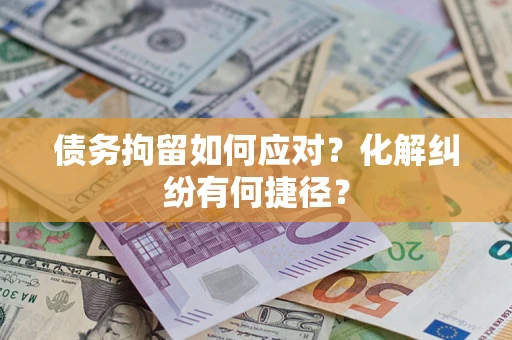 济南债务拘留如何应对？化解纠纷有何捷径？
