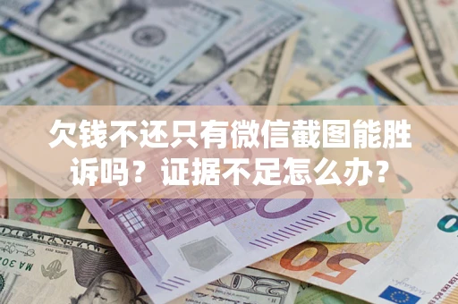 济南欠钱不还只有微信截图能胜诉吗？证据不足怎么办？