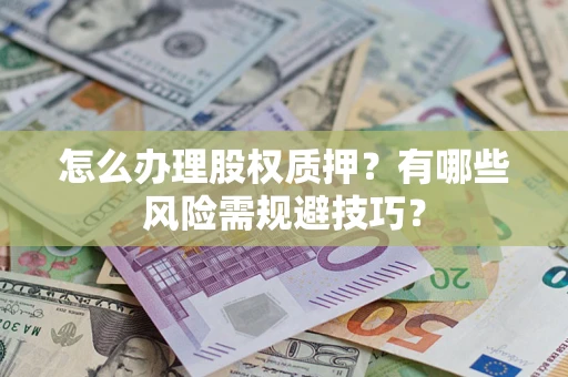 济南怎么办理股权质押？有哪些风险需规避技巧？
