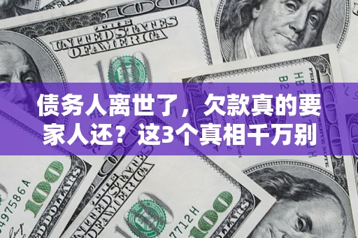 济南债务人离世了，欠款真的要家人还？这3个真相千万别弄错