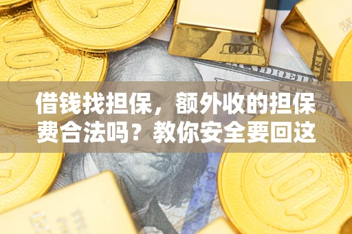 济南借钱找担保，额外收的担保费合法吗？教你安全要回这笔钱
