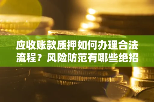 济南应收账款质押如何办理合法流程？风险防范有哪些绝招？