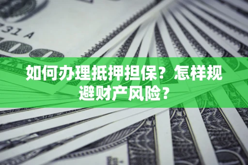 济南如何办理抵押担保？怎样规避财产风险？