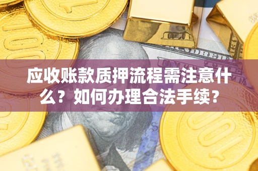 济南应收账款质押流程需注意什么？如何办理合法手续？