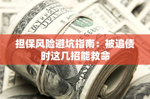 济南担保风险避坑指南：被追债时这几招能救命