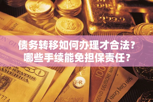 济南债务转移如何办理才合法？哪些手续能免担保责任？