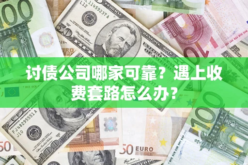 济南讨债公司哪家可靠？遇上收费套路怎么办？