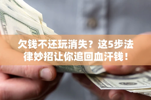 济南欠钱不还玩消失？这5步法律妙招让你追回血汗钱！