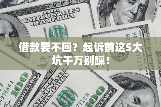 济南借款要不回？起诉前这5大坑千万别踩！