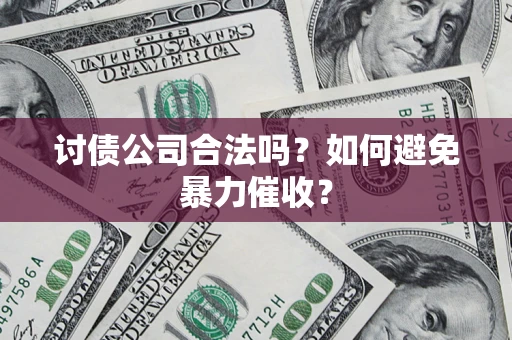 济南讨债公司合法吗？如何避免暴力催收？