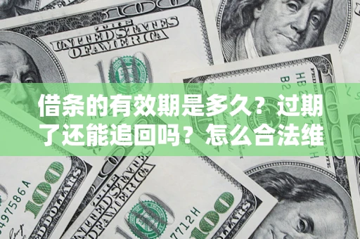 济南借条的有效期是多久？过期了还能追回吗？怎么合法维权？