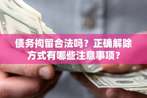 济南债务拘留合法吗？正确解除方式有哪些注意事项？