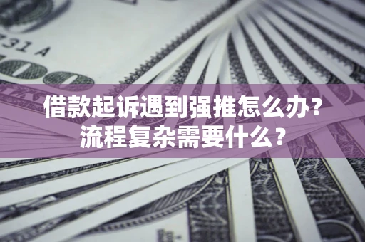 济南借款起诉遇到强推怎么办？流程复杂需要什么？