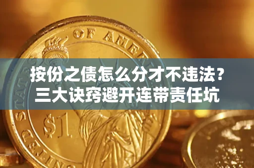 济南按份之债怎么分才不违法？三大诀窍避开连带责任坑